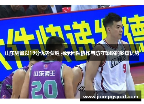 山东男篮以19分优势获胜 揭示团队协作与防守策略的多重优势 山东男篮以19分优势获胜 揭示团队协作与防守策略的多重优势