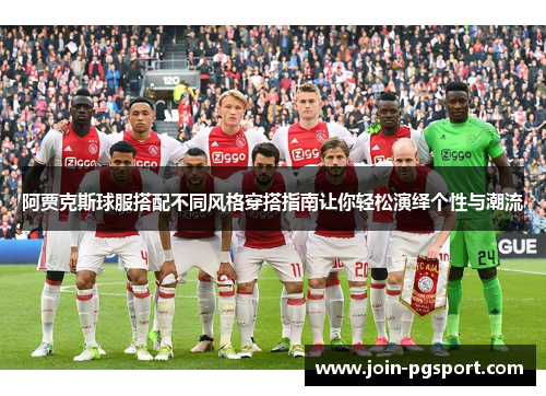 阿贾克斯球服搭配不同风格穿搭指南让你轻松演绎个性与潮流 阿贾克斯球服搭配不同风格穿搭指南让你轻松演绎个性与潮流