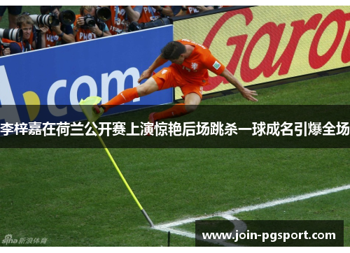 李梓嘉在荷兰公开赛上演惊艳后场跳杀一球成名引爆全场 李梓嘉在荷兰公开赛上演惊艳后场跳杀一球成名引爆全场