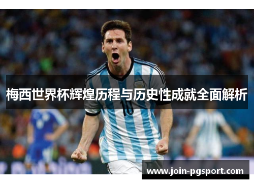 梅西世界杯辉煌历程与历史性成就全面解析 梅西世界杯辉煌历程与历史性成就全面解析