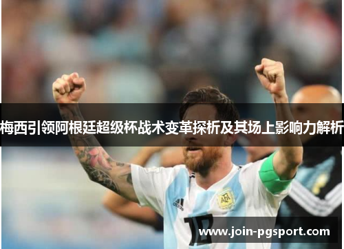 梅西引领阿根廷超级杯战术变革探析及其场上影响力解析