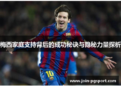 梅西家庭支持背后的成功秘诀与隐秘力量探析 梅西家庭支持背后的成功秘诀与隐秘力量探析