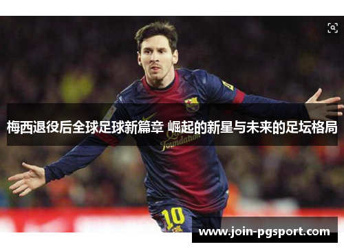 梅西退役后全球足球新篇章 崛起的新星与未来的足坛格局 梅西退役后全球足球新篇章 崛起的新星与未来的足坛格局