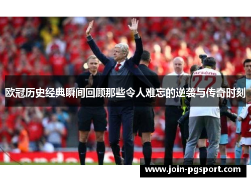 欧冠历史经典瞬间回顾那些令人难忘的逆袭与传奇时刻 欧冠历史经典瞬间回顾那些令人难忘的逆袭与传奇时刻